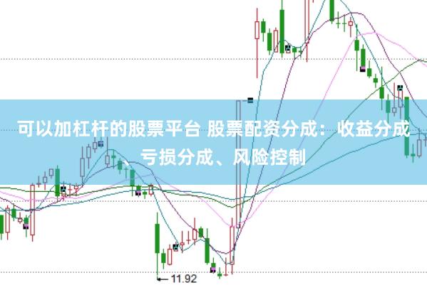 可以加杠杆的股票平台 股票配资分成：收益分成、亏损分成、风险控制