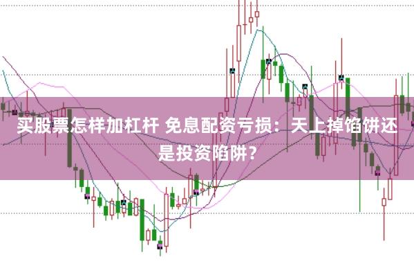 买股票怎样加杠杆 免息配资亏损：天上掉馅饼还是投资陷阱？