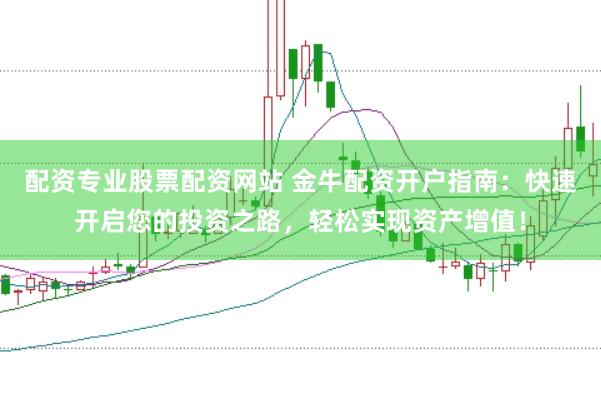 配资专业股票配资网站 金牛配资开户指南：快速开启您的投资之路，轻松实现资产增值！