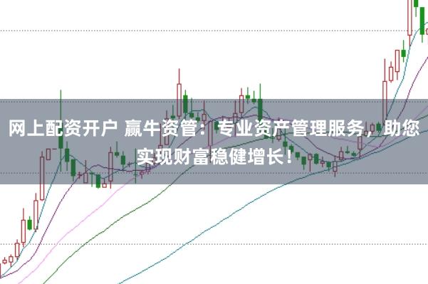 网上配资开户 赢牛资管：专业资产管理服务，助您实现财富稳健增长！