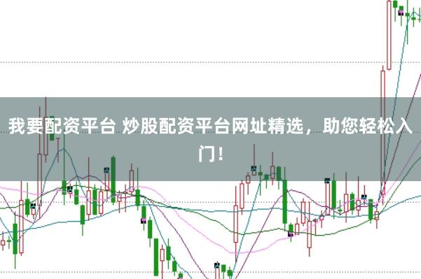 我要配资平台 炒股配资平台网址精选，助您轻松入门！