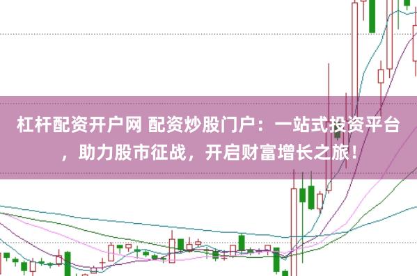 杠杆配资开户网 配资炒股门户：一站式投资平台，助力股市征战，开启财富增长之旅！