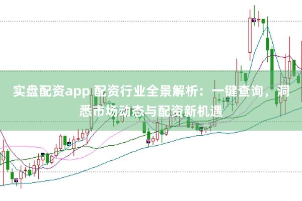 实盘配资app 配资行业全景解析：一键查询，洞悉市场动态与配资新机遇