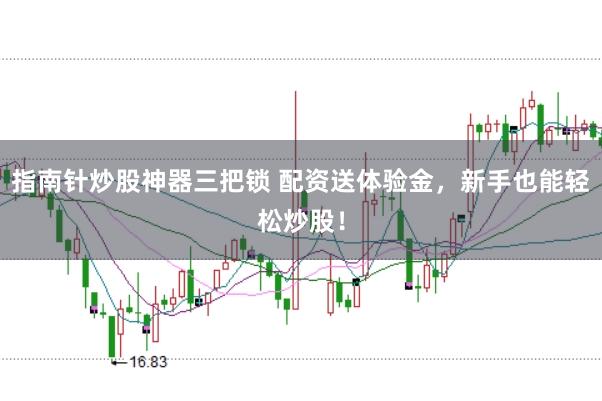 指南针炒股神器三把锁 配资送体验金，新手也能轻松炒股！