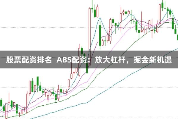 股票配资排名  ABS配资：放大杠杆，掘金新机遇