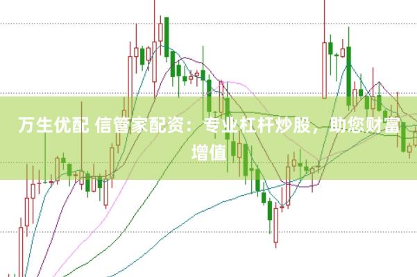 万生优配 信管家配资：专业杠杆炒股，助您财富增值