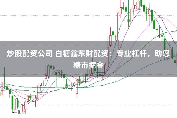 炒股配资公司 白糖鑫东财配资：专业杠杆，助您糖市掘金