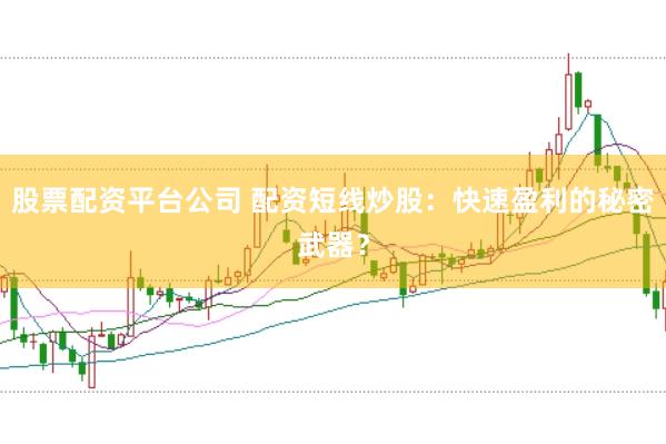 股票配资平台公司 配资短线炒股：快速盈利的秘密武器？