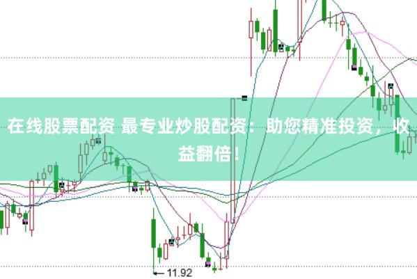 在线股票配资 最专业炒股配资：助您精准投资，收益翻倍！