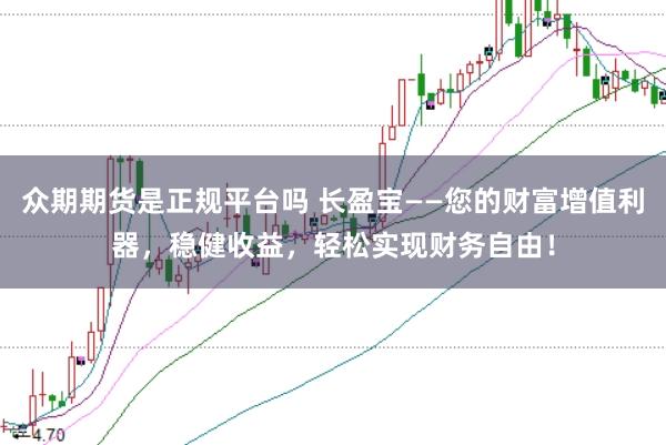 众期期货是正规平台吗 长盈宝——您的财富增值利器，稳健收益，轻松实现财务自由！