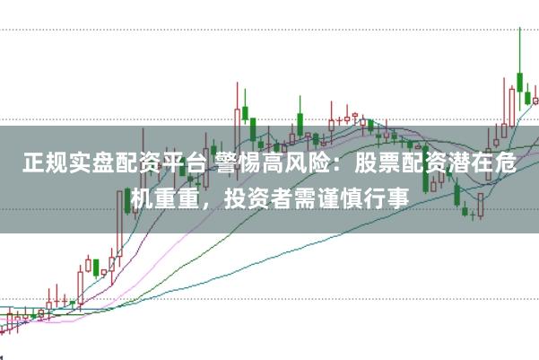 正规实盘配资平台 警惕高风险：股票配资潜在危机重重，投资者需谨慎行事