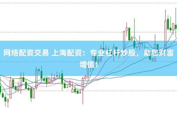 网络配资交易 上海配资：专业杠杆炒股，助您财富增值！
