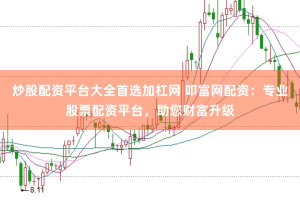炒股配资平台大全首选加杠网 叩富网配资：专业股票配资平台，助您财富升级