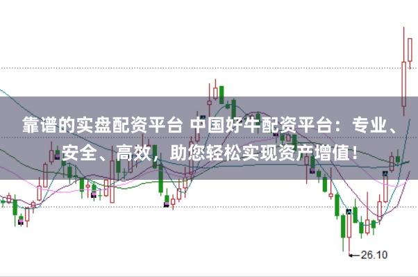 靠谱的实盘配资平台 中国好牛配资平台：专业、安全、高效，助您轻松实现资产增值！