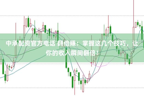 中承配资官方电话 翻倍赚：掌握这几个技巧，让你的收入瞬间翻倍！