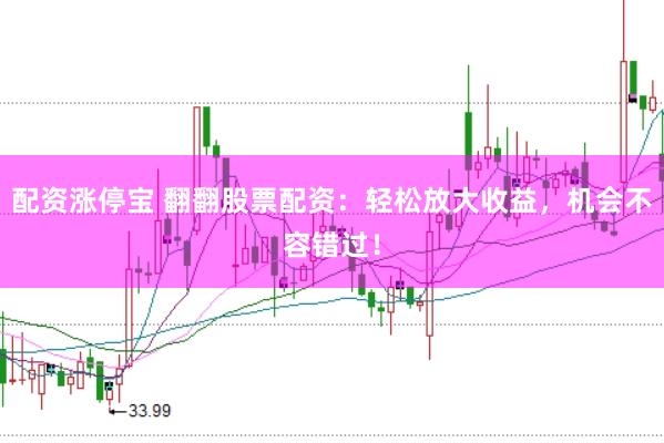 配资涨停宝 翻翻股票配资：轻松放大收益，机会不容错过！