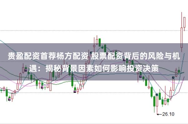 贵盈配资首荐杨方配资 股票配资背后的风险与机遇：揭秘背景因素如何影响投资决策