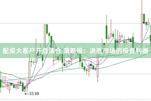 配资大客户开盘清仓 策略股：决胜市场的投资利器