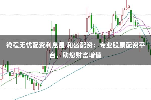 钱程无忧配资利息是 和盛配资：专业股票配资平台，助您财富增值