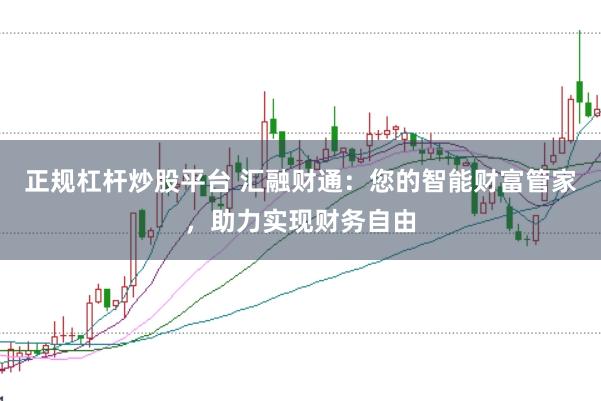 正规杠杆炒股平台 汇融财通：您的智能财富管家，助力实现财务自由