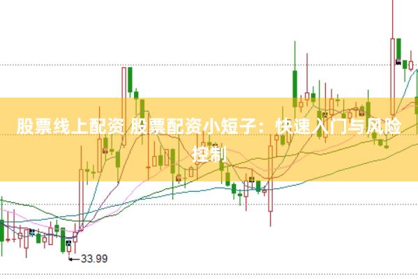 股票线上配资 股票配资小短子：快速入门与风险控制