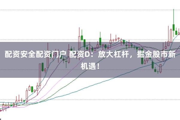配资安全配资门户 配资D：放大杠杆，掘金股市新机遇！