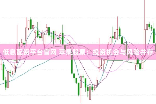 低息配资平台官网 苹果股票：投资机会与风险并存