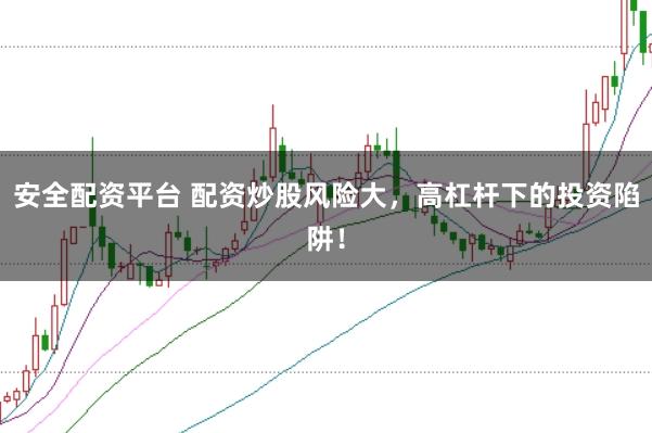 安全配资平台 配资炒股风险大，高杠杆下的投资陷阱！