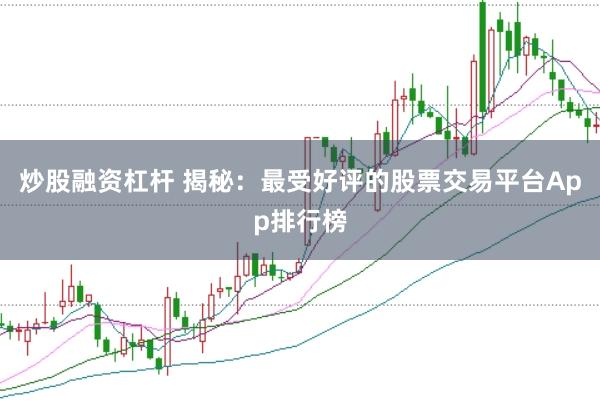 炒股融资杠杆 揭秘：最受好评的股票交易平台App排行榜