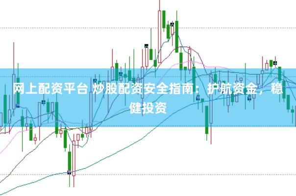 网上配资平台 炒股配资安全指南：护航资金，稳健投资