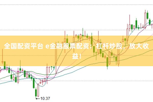 全国配资平台 e金融股票配资：杠杆炒股，放大收益！