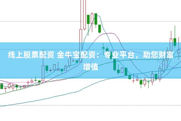 线上股票配资 金牛宝配资：专业平台，助您财富增值