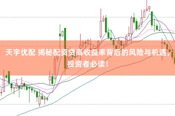 天宇优配 揭秘配资贷高收益率背后的风险与机遇，投资者必读！