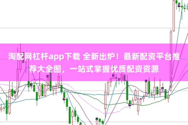 淘配网杠杆app下载 全新出炉！最新配资平台推荐大全图，一站式掌握优质配资资源