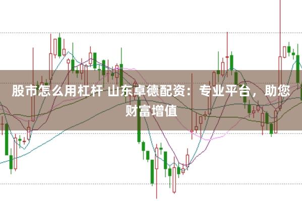 股市怎么用杠杆 山东卓德配资：专业平台，助您财富增值