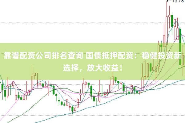 靠谱配资公司排名查询 国债抵押配资：稳健投资新选择，放大收益！