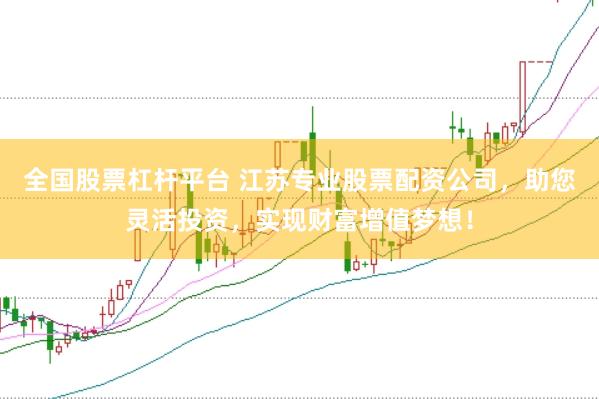 全国股票杠杆平台 江苏专业股票配资公司，助您灵活投资，实现财富增值梦想！