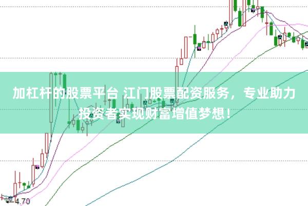 加杠杆的股票平台 江门股票配资服务，专业助力投资者实现财富增值梦想！