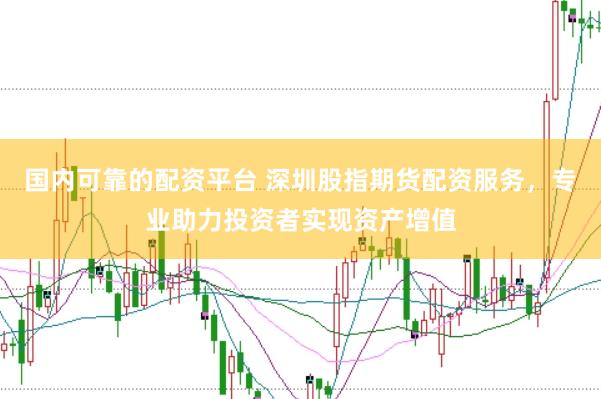 国内可靠的配资平台 深圳股指期货配资服务，专业助力投资者实现资产增值