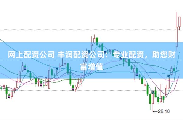 网上配资公司 丰润配资公司：专业配资，助您财富增值