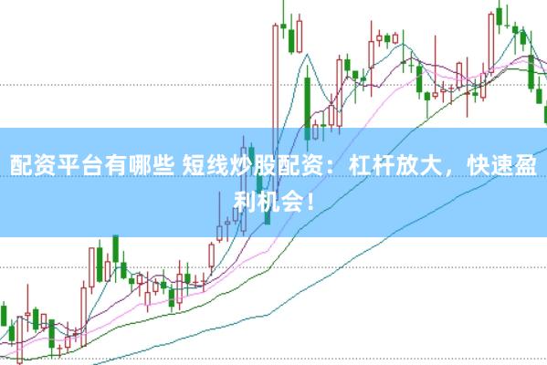 配资平台有哪些 短线炒股配资：杠杆放大，快速盈利机会！
