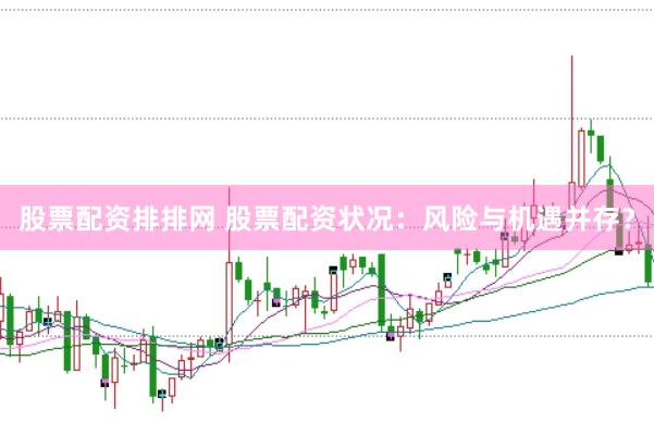 股票配资排排网 股票配资状况：风险与机遇并存？