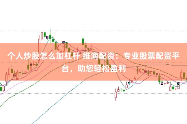 个人炒股怎么加杠杆 维海配资：专业股票配资平台，助您轻松盈利