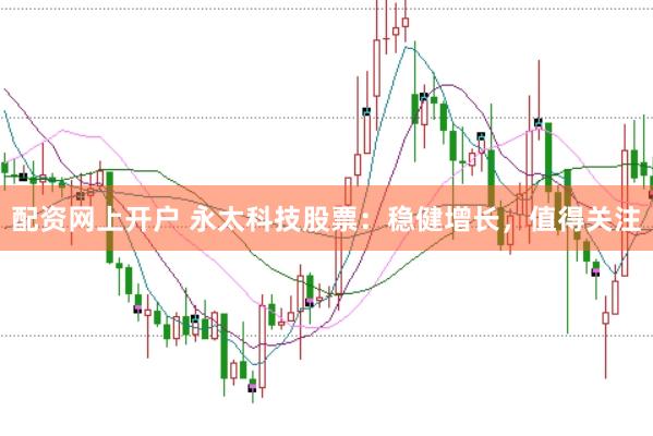 配资网上开户 永太科技股票：稳健增长，值得关注