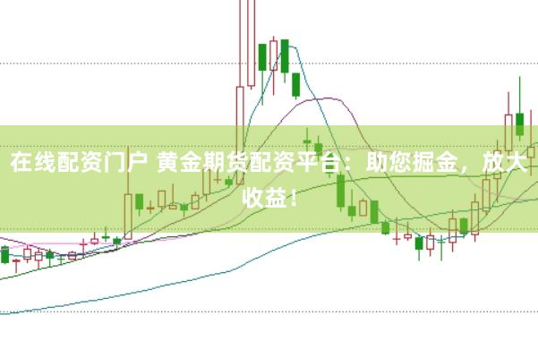 在线配资门户 黄金期货配资平台:助您掘金,放大收益!