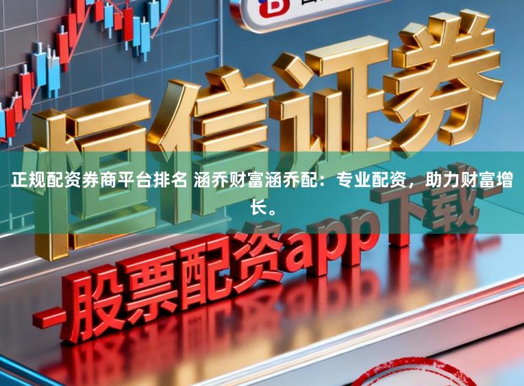 正规配资券商平台排名 涵乔财富涵乔配：专业配资，助力财富增长。