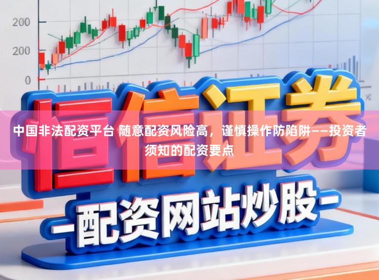 中国非法配资平台 随意配资风险高,谨慎操作防陷阱——投资者须知的配资要点