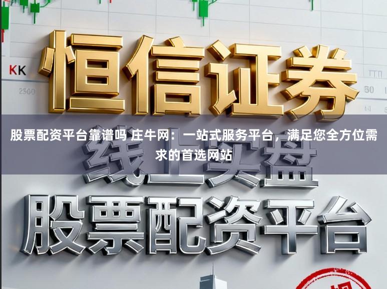 股票配资平台靠谱吗 庄牛网：一站式服务平台，满足您全方位需求的首选网站