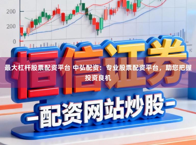 最大杠杆股票配资平台 中弘配资:专业股票配资平台,助您把握投资良机