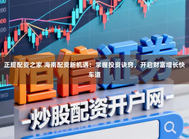 正规配资之家 海南配资新机遇:掌握投资诀窍,开启财富增长快车道